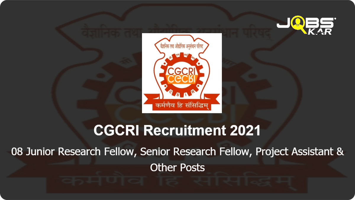 CGCRI Recruitment 2021: Apply Online for 08 Junior Research Fellow, Senior Research Fellow, Project Assistant, Senior Project Associate, Project Associate I, Project Scientist I Posts