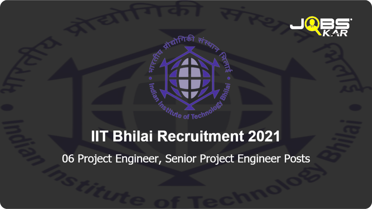 IIT Bhilai Recruitment 2021: Apply Online for 06 Project Engineer, Senior Project Engineer Posts