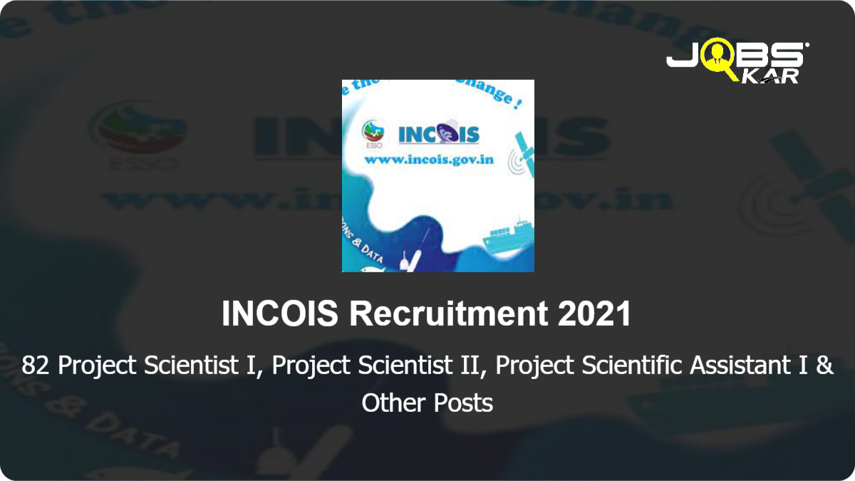 INCOIS Recruitment 2021: Apply Online for 82 Project Scientist I, Project Scientist II, Project Scientific Assistant I, Project Scientist III, Project Scientific Assistant II Posts