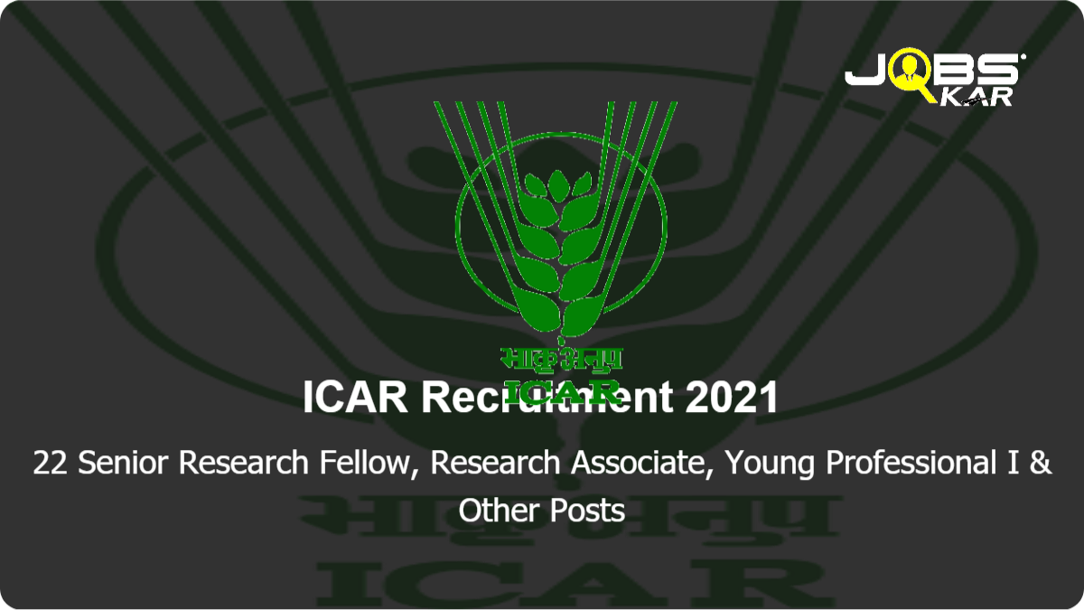 ICAR Recruitment 2021: Apply Online for 22 Senior Research Fellow, Research Associate, Young Professional I, Young Professional II Posts