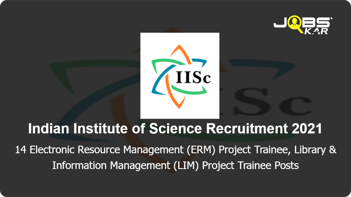 Indian Institute of Science Recruitment 2021: Apply Online for 14 Electronic Resource Management (ERM) Project Trainee, Library & Information Management (LIM) Project Trainee Posts