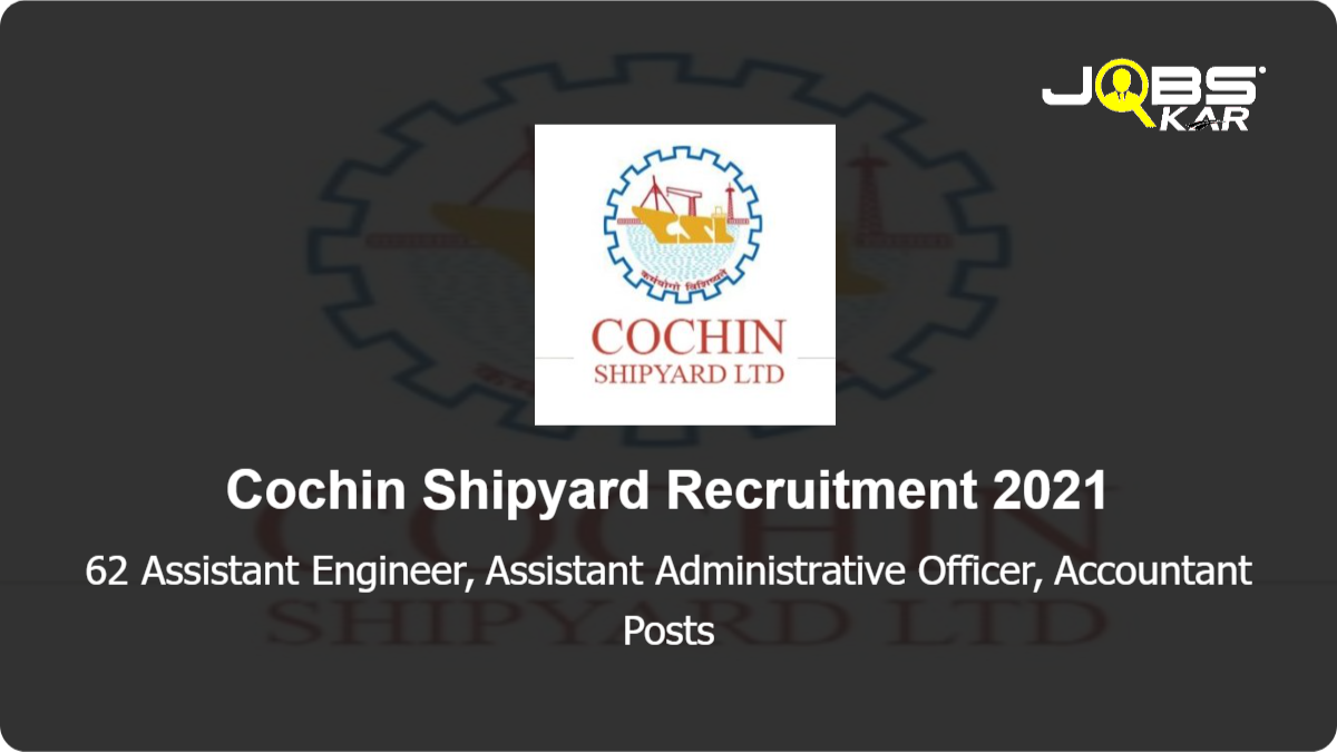 Cochin Shipyard Recruitment 2021: Apply Online for 62 Assistant Engineer, Assistant Administrative Officer, Accountant Posts