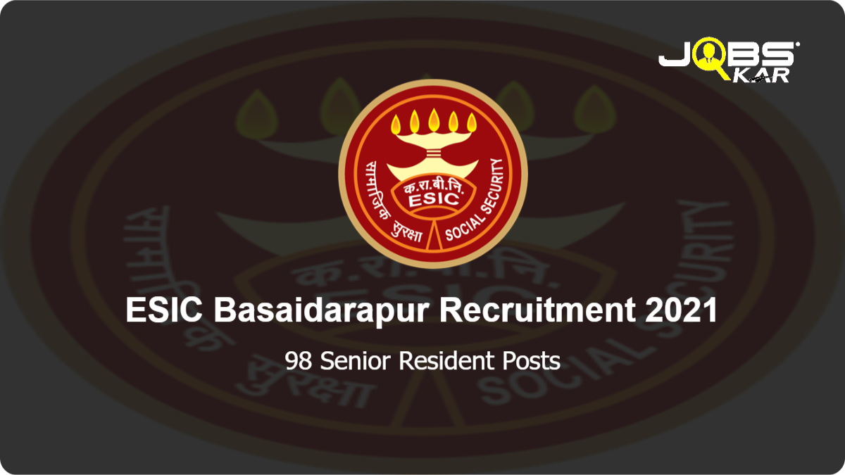 ESIC Basaidarapur Recruitment 2021: Walk in for 98 Senior Resident Posts