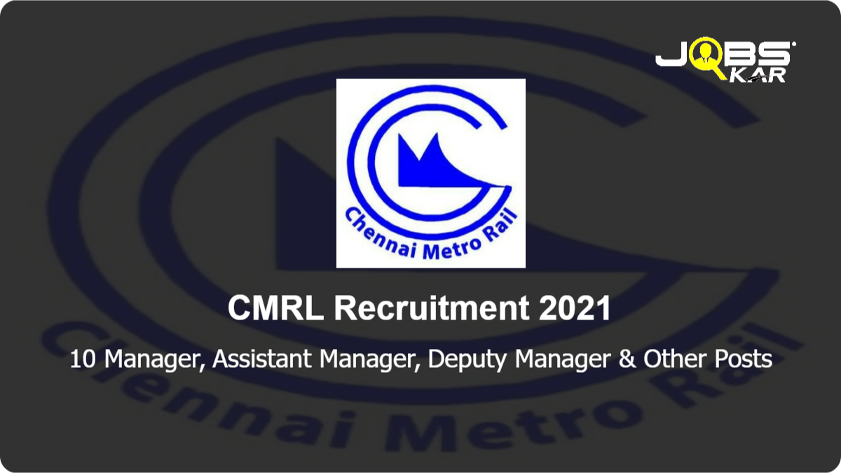 CMRL Recruitment 2021: Apply for 10 Manager, Assistant Manager, Deputy Manager, Deputy General Manager, General Manager, Assistant General Manager, Junior General Manager Posts