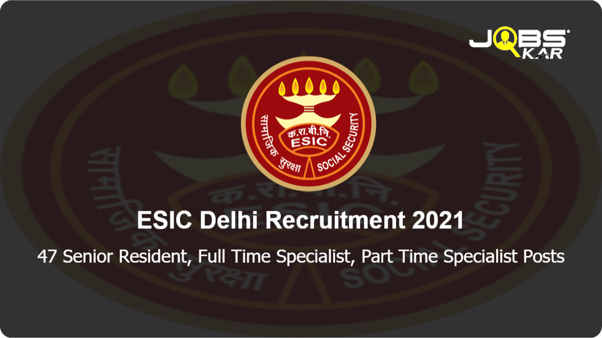 ESIC Delhi Recruitment 2021: Walk in for 47 Senior Resident, Full Time Specialist, Part Time Specialist Posts