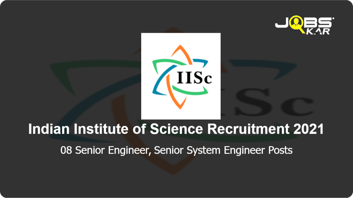 Indian Institute of Science Recruitment 2021: Apply Online for 08 Senior Engineer, Senior System Engineer Posts