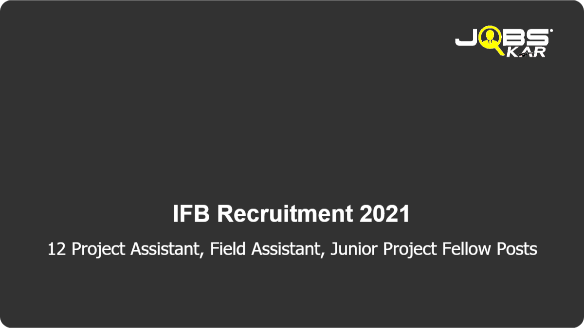 IFB Recruitment 2021: Walk in for 12 Project Assistant, Field Assistant, Junior Project Fellow Posts