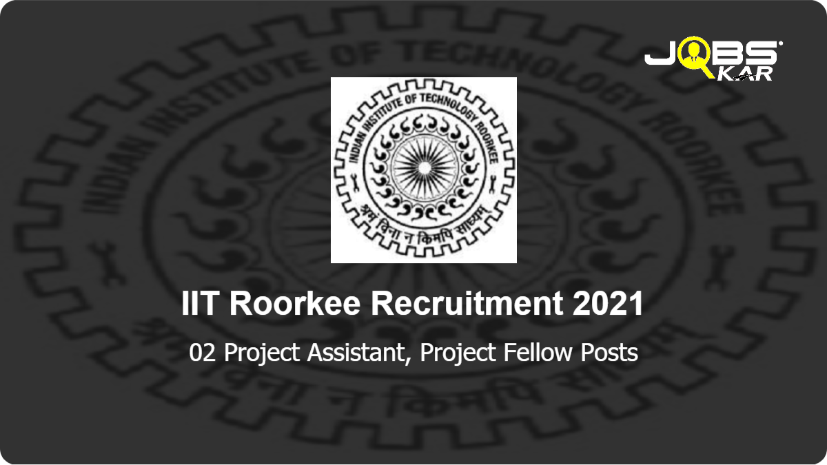 IIT Roorkee Recruitment 2021: Apply for Project Assistant, Project Fellow Posts