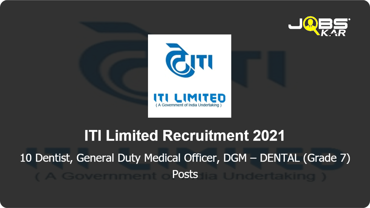 ITI Limited Recruitment 2021: Apply Online for 10 Dentist, General Duty Medical Officer, DGM – DENTAL (Grade 7) Posts