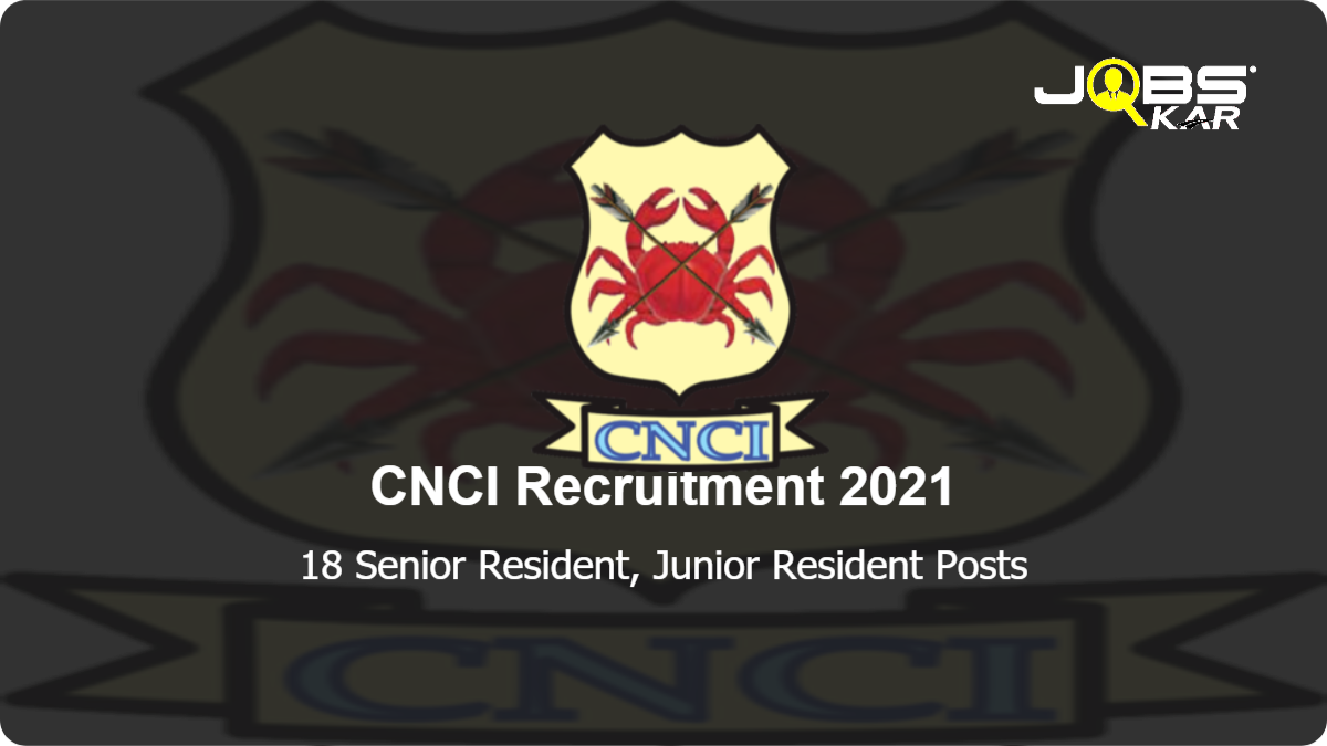 CNCI Recruitment 2021: Walk in for 18 Senior Resident, Junior Resident Posts