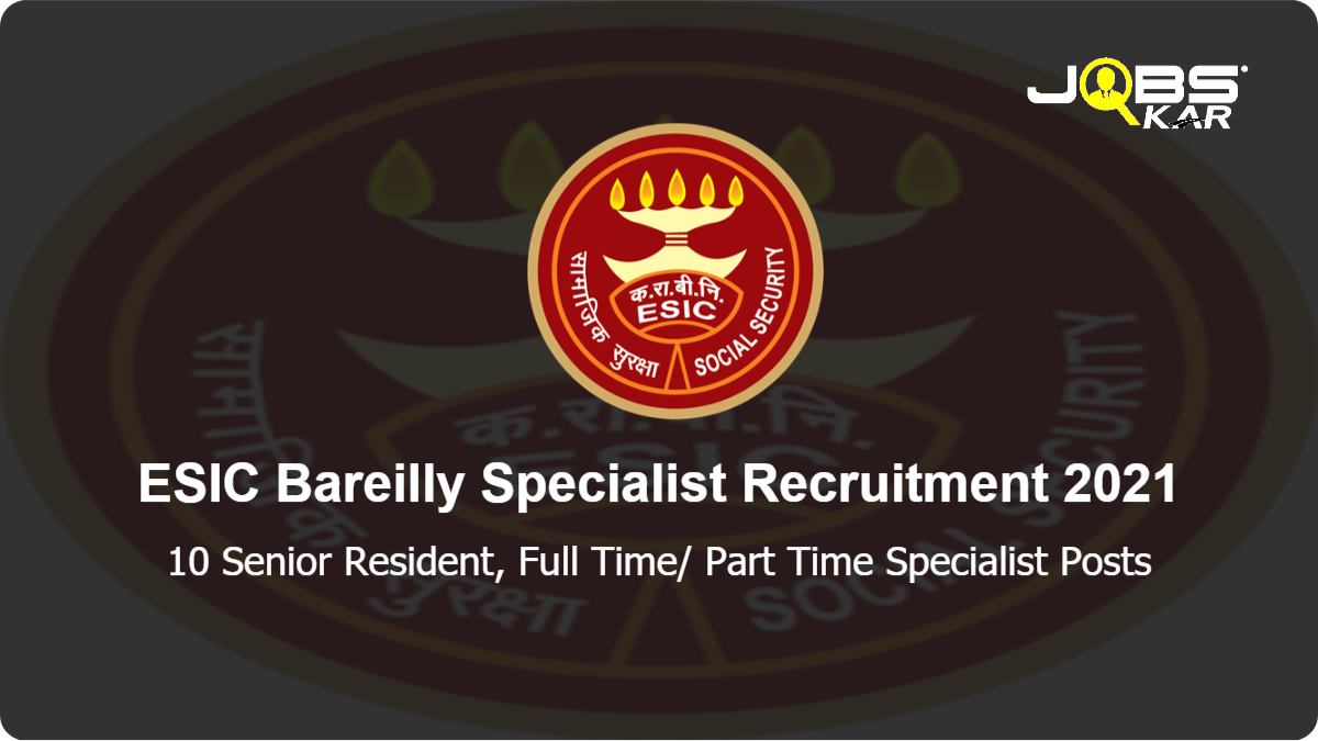  ESIC Bareilly Specialist Recruitment 2021: Walk in for 10 Senior Resident, Full Time/ Part Time Specialist Posts