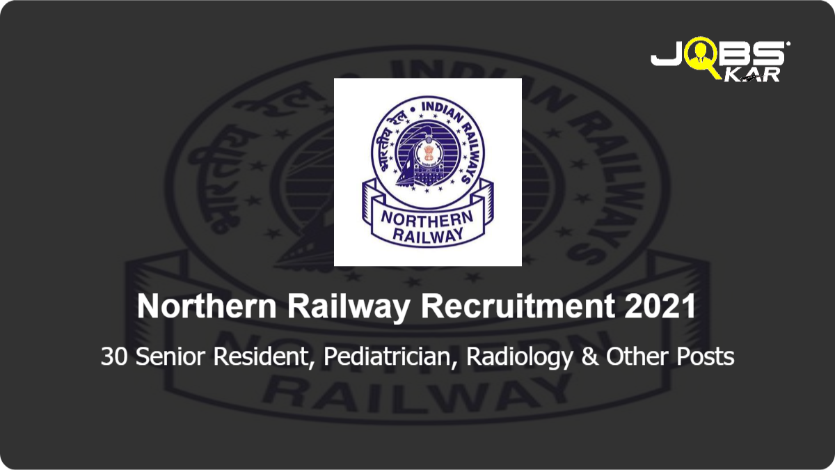 Northern Railway Recruitment 2021: Walk in for 30 Senior Resident, Pediatrician, Radiology, Anesthesia, Microbiologist, Orthopedic, General Medicine, General Surgery Posts