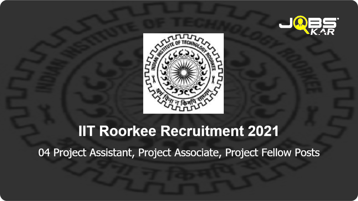 IIT Roorkee Recruitment 2021: Apply Online for Project Assistant, Project Associate, Project Fellow Posts