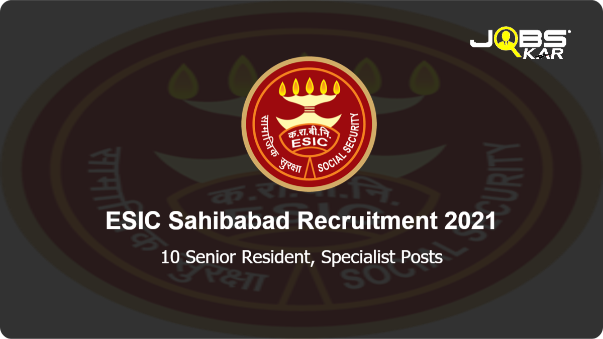 ESIC Sahibabad Recruitment 2021: Walk in for 10 Senior Resident, Specialist Posts