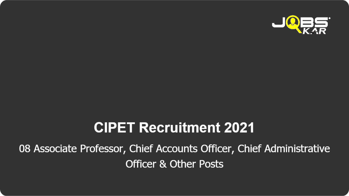 CIPET Recruitment 2021: Apply for 08 Chief Manager (Technical/ Associate Professor), Chief Manager (Personnel & Administration), Chief Manager (Finance & Accounts), Manager (Personnel & Administration) Posts