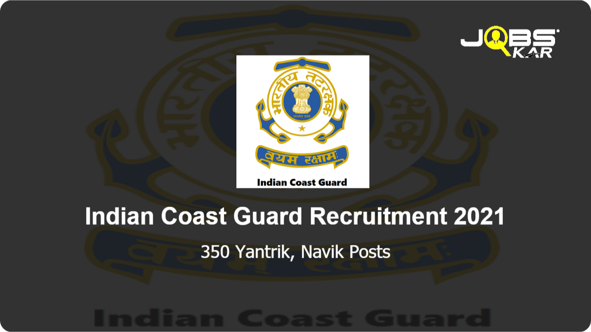 Indian Coast Guard Recruitment 2021: Apply Online for 350 Navik (General Duty), Navik (Domestic Branch), Yantrik Posts