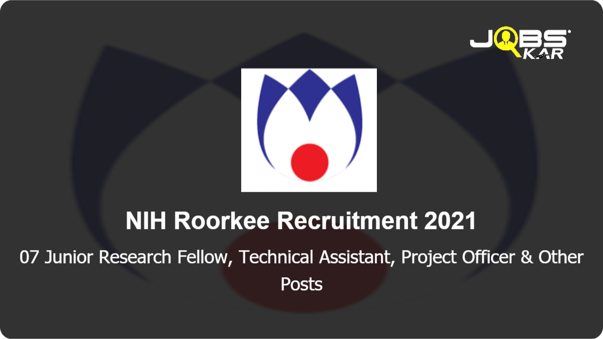 NIH Roorkee Recruitment 2021: Walk in for 07 Junior Research Fellow, Technical Assistant, Project Officer, Research Scientist, Project Associate I Posts