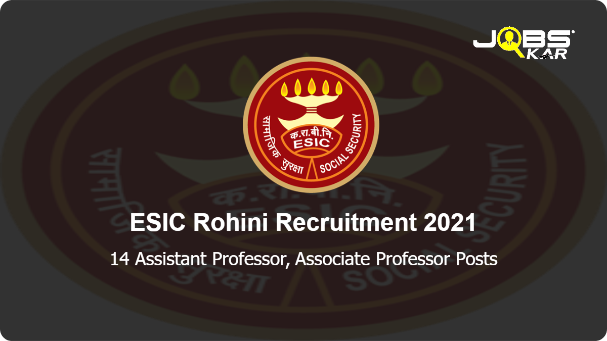 ESIC Rohini Recruitment 2021: Walk in for 14 Assistant Professor, Associate Professor Posts