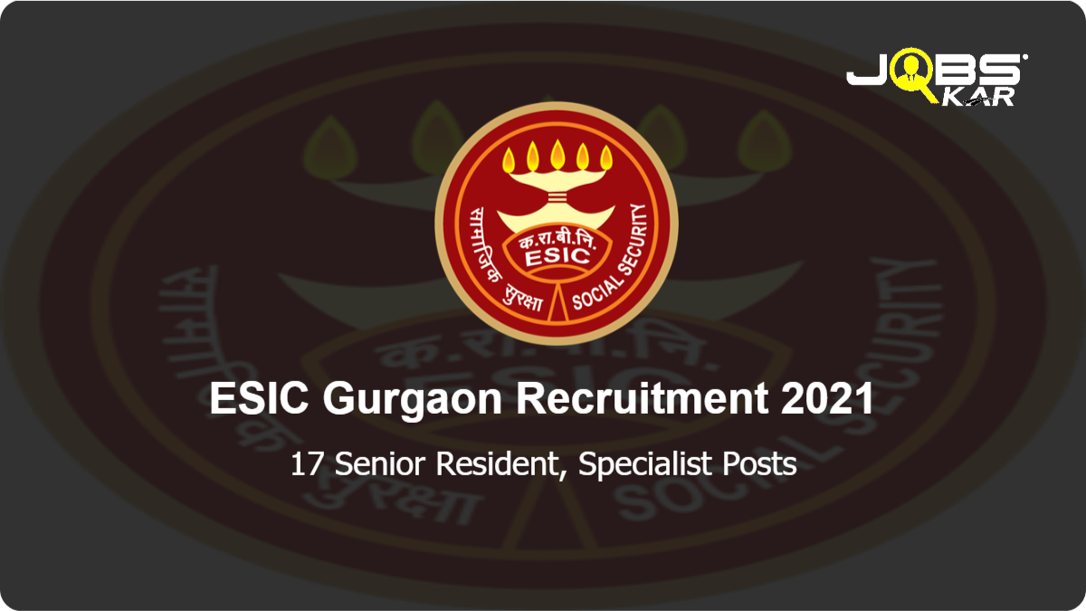 ESIC Gurgaon Recruitment 2021: Walk in for 17 Senior Resident, Specialist Posts