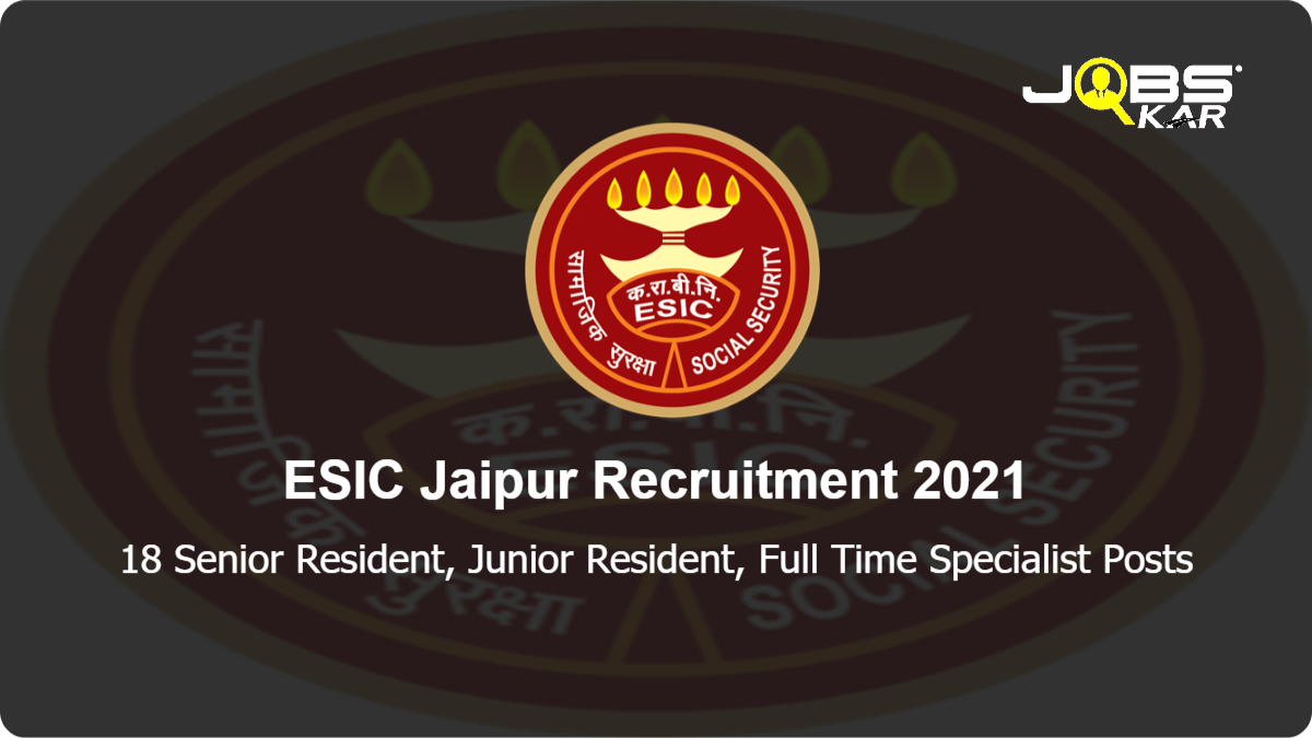 ESIC Jaipur Recruitment 2021: Walk in for 18 Senior Resident, Full Time Specialist Posts