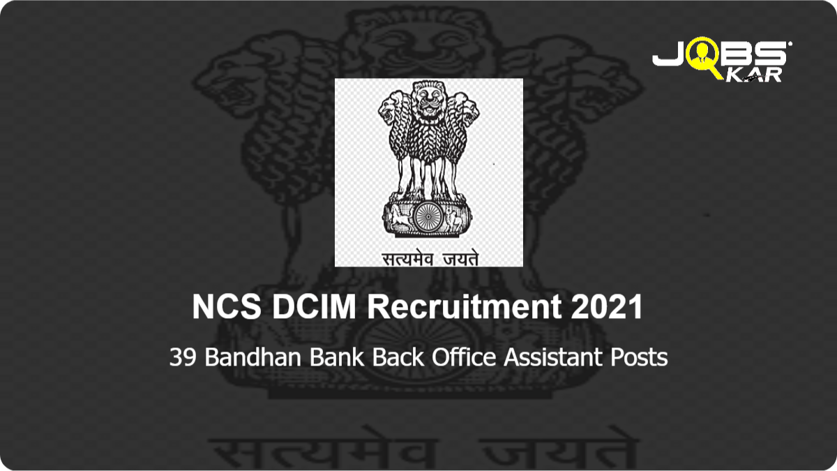 NCS DCIM Recruitment 2021: Apply Online for 39 Bandhan Bank Back Office Assistant Posts