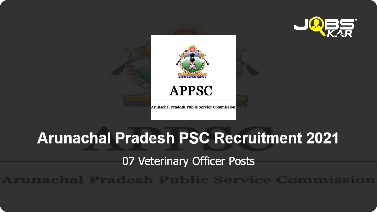 Arunachal Pradesh PSC Recruitment 2021: Apply Online for 07 Veterinary Officer Posts