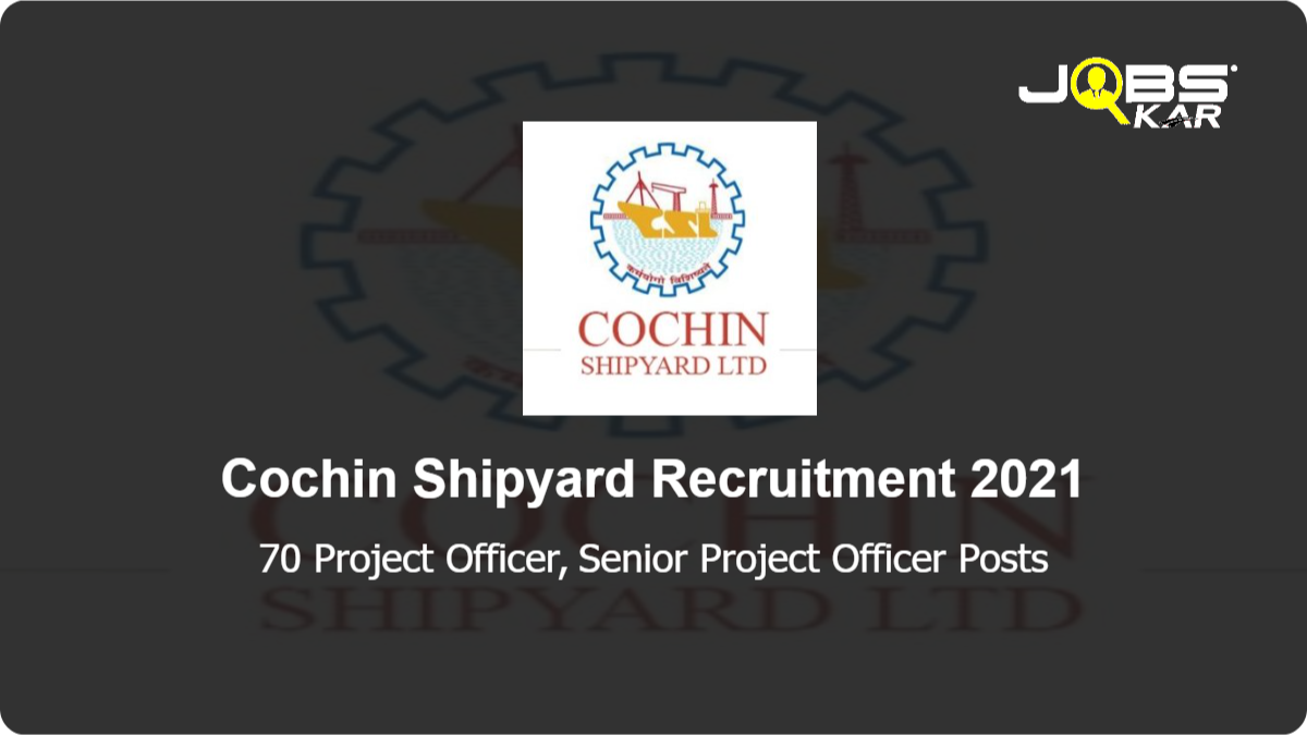 Cochin Shipyard Recruitment 2021: Apply Online for 70 Project Officer, Senior Project Officer Posts