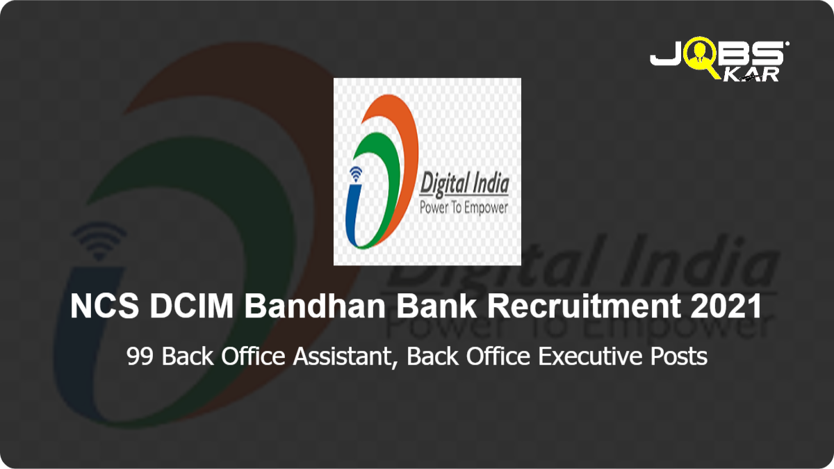 NCS DCIM Bandhan Bank Recruitment 2021: Apply Online for 99 Back Office Assistant, Back Office Executive Posts