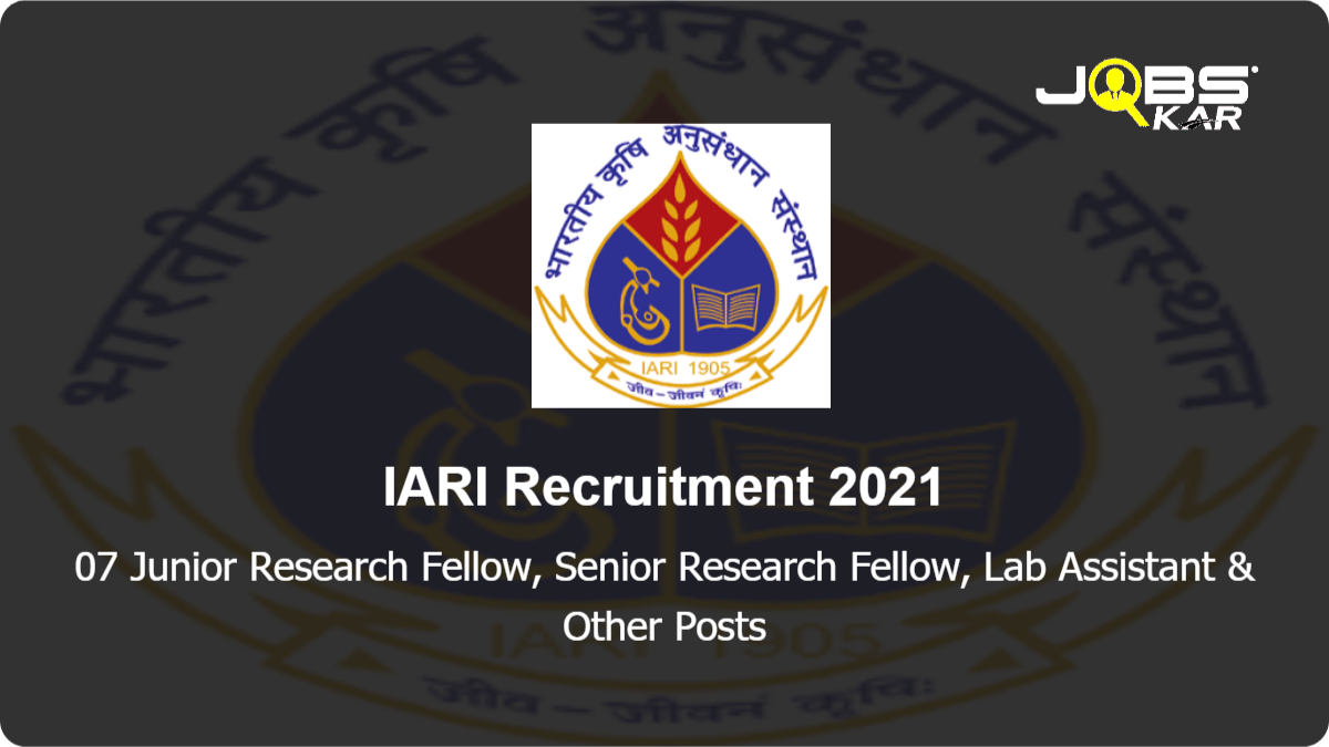 IARI Recruitment 2021: Apply Online for 07 Junior Research Fellow, Senior Research Fellow, Lab Assistant, Research Associate, Research Fellow & Other Posts