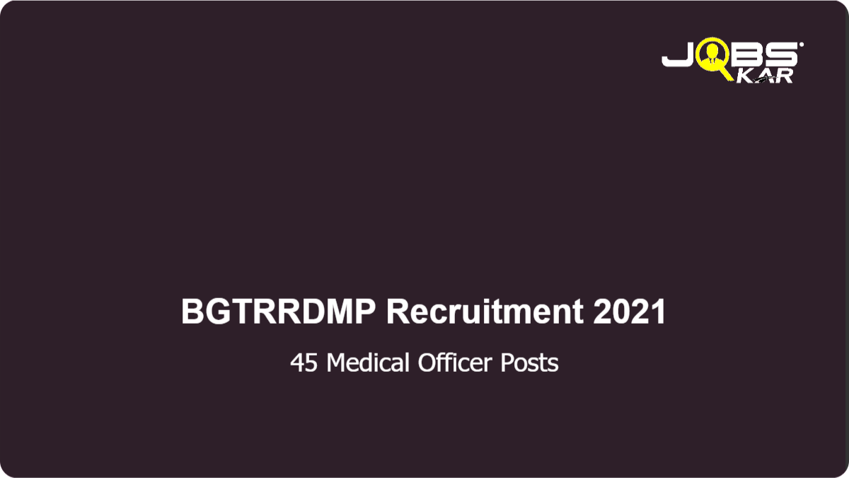 BGTRRDMP Recruitment 2021: Apply Online for 45 Medical Officer Posts