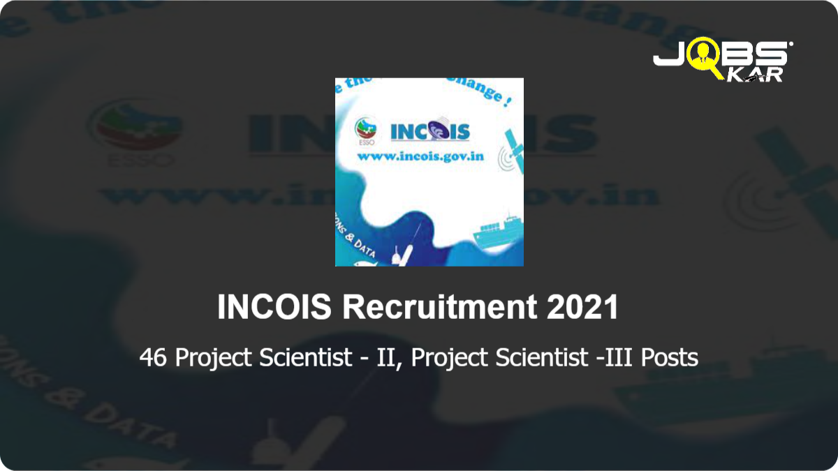 INCOIS Recruitment 2021: Apply Online for 46 Project Scientist - II, Project Scientist -III Posts