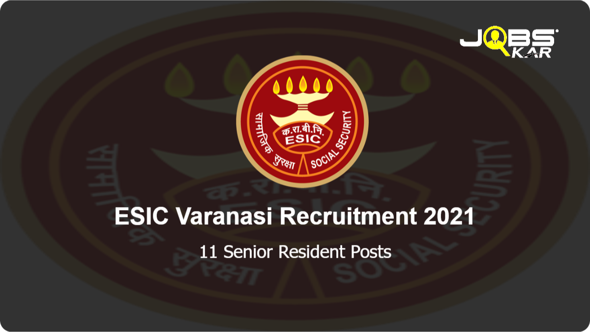 ESIC Varanasi Recruitment 2021: Walk in for 11 Senior Resident Posts