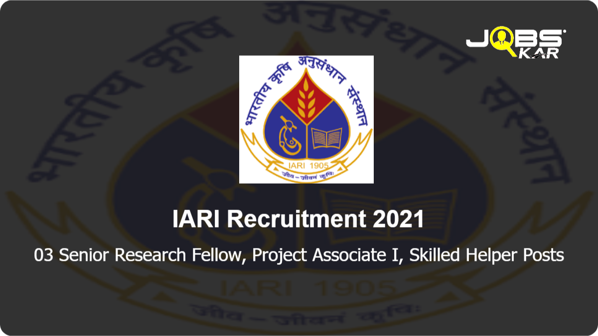 IARI Recruitment 2021: Apply Online for Senior Research Fellow, Project Associate I, Skilled Helper Posts
