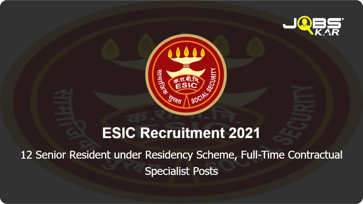 ESIC Recruitment 2021: Walk in for 12 Senior Resident under Residency Scheme, Full-Time Contractual Specialist Posts