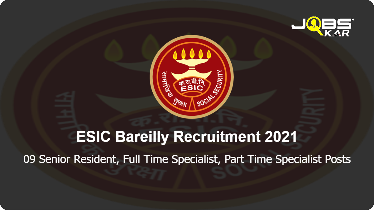 ESIC Bareilly Recruitment 2021: Walk in for 09 Senior Resident, Full Time Specialist, Part Time Specialist Posts