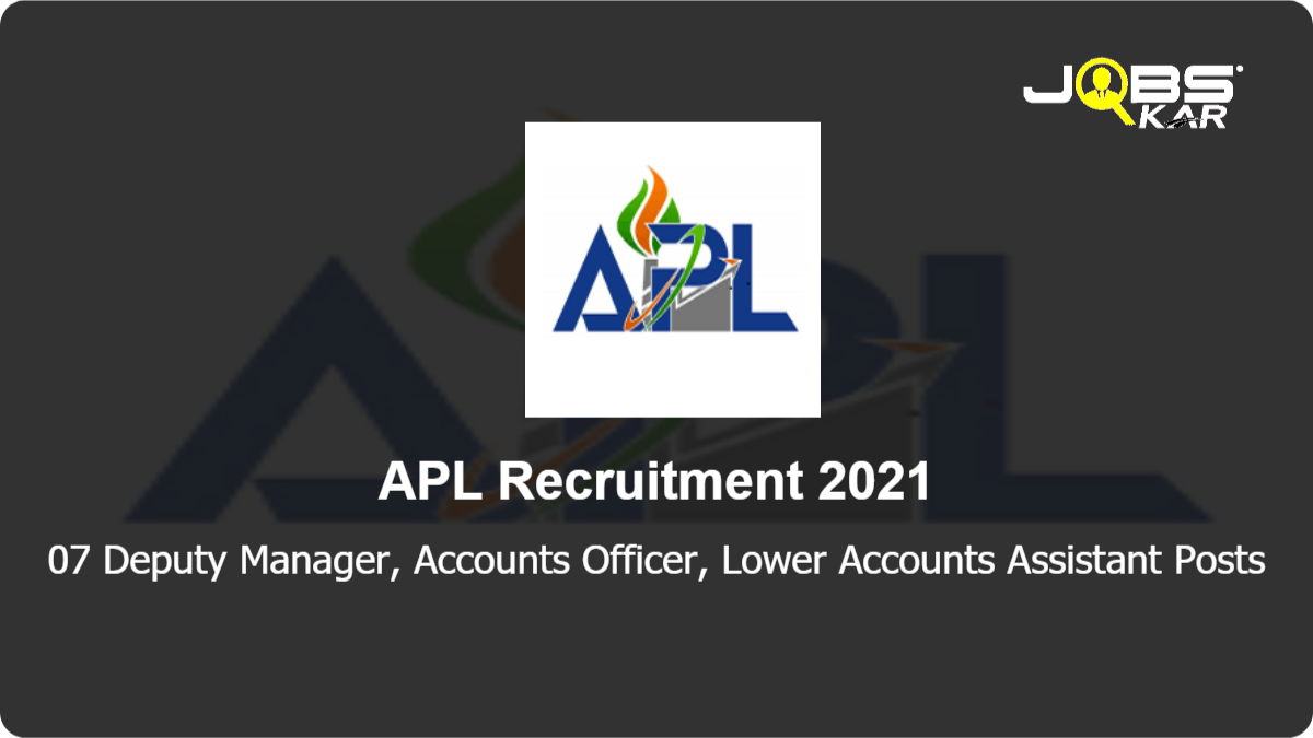 APL Recruitment 2021: Apply Online for 07 Deputy Manager, Accounts Officer, Lower Accounts Assistant Posts