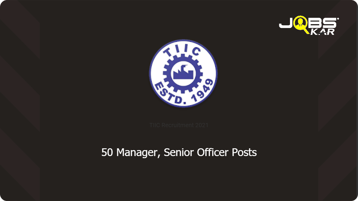 TIIC Recruitment 2021: Apply Online for 50 Manager, Senior Officer Posts