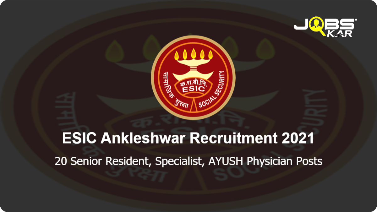 ESIC Ankleshwar Recruitment 2021: Walk in for 20 Senior Resident, Specialist, AYUSH Physician Posts