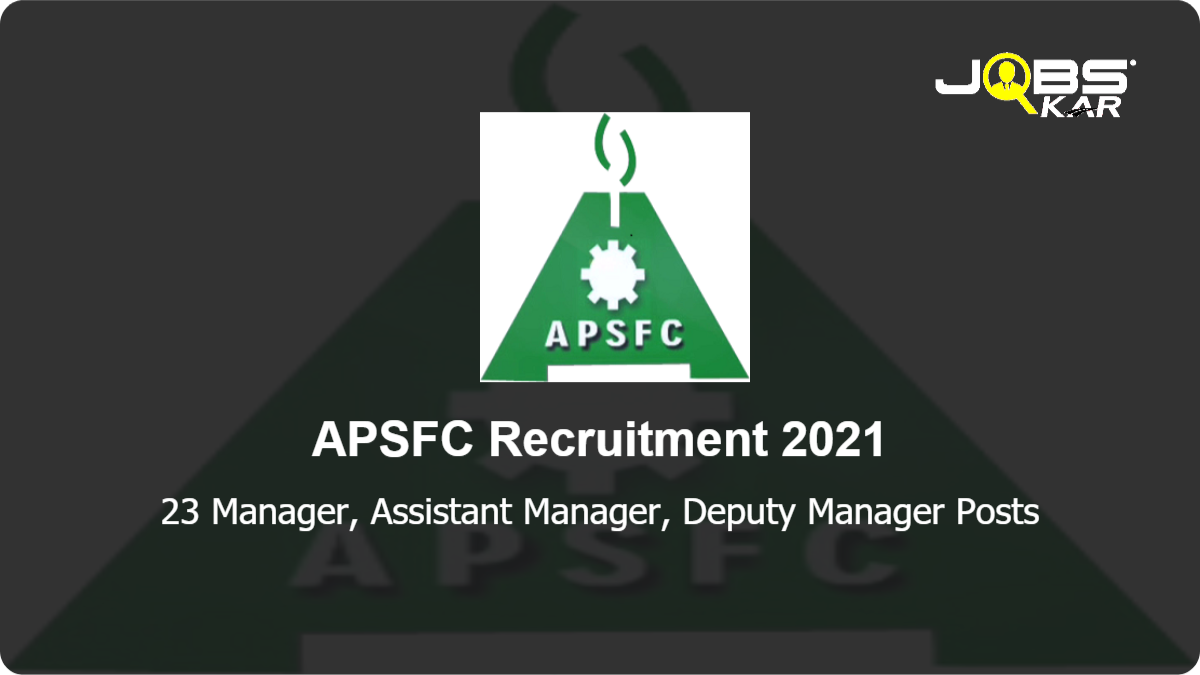 APSFC Recruitment 2021: Apply Online for 23 Manager, Assistant Manager, Deputy Manager Posts
