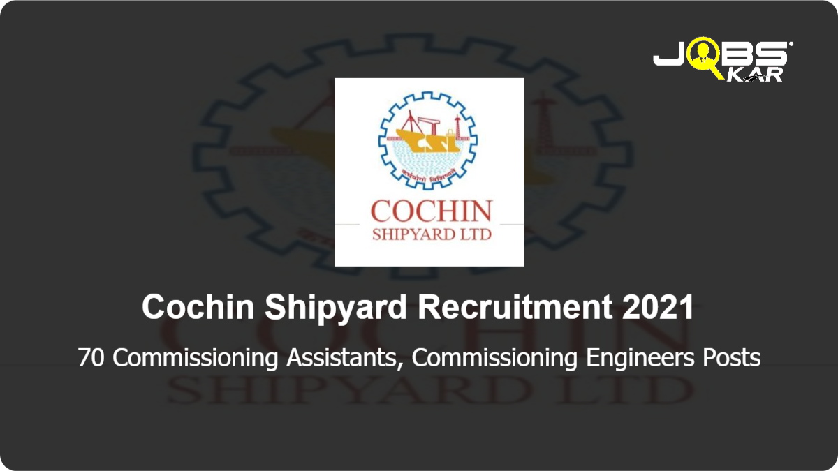 Cochin Shipyard Recruitment 2021: Walk in for 70 Commissioning Assistants, Commissioning Engineers Posts