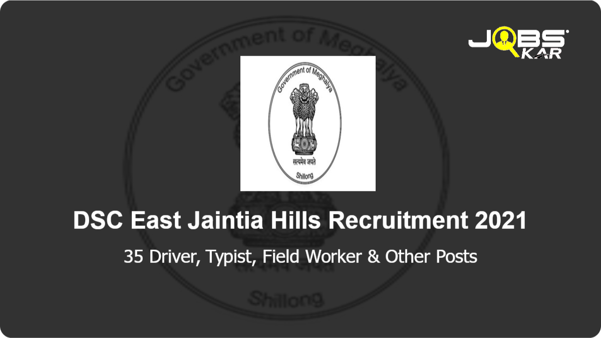 DSC East Jaintia Hills Recruitment 2021: Apply Online for 35 Driver, Typist, Field Worker, Peon, Tracer, Sweeper, Gram Sevak, Sectional Assistant Posts