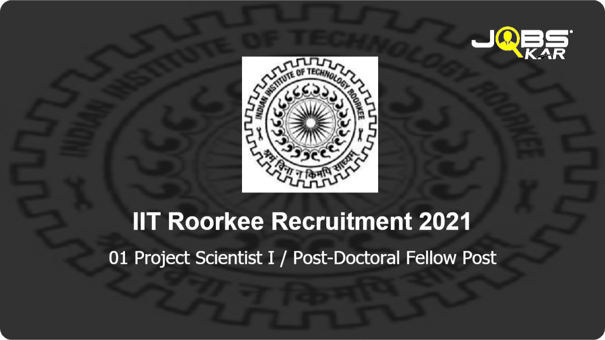 IIT Roorkee Recruitment 2021: Apply Online for 01 Project Scientist I / Post-Doctoral Fellow Post