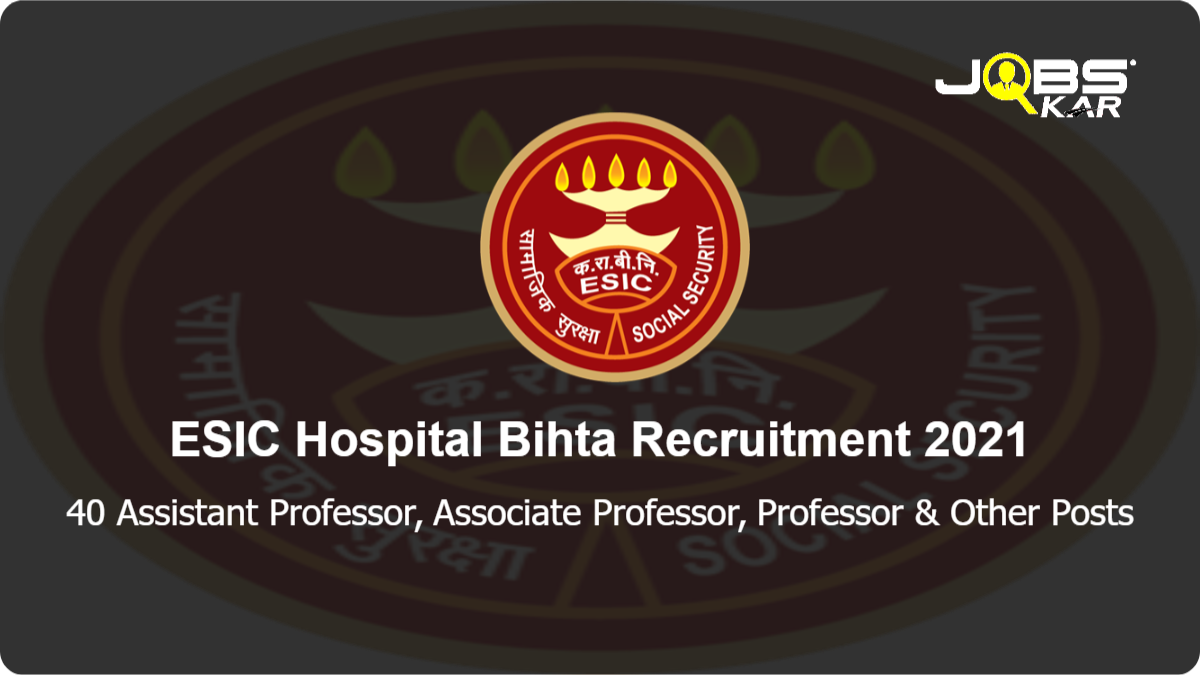  ESIC Hospital Bihta Recruitment 2021: Walk in for 40 Assistant Professor, Associate Professor, Professor, Senior Resident, Adjunct Faculty Posts