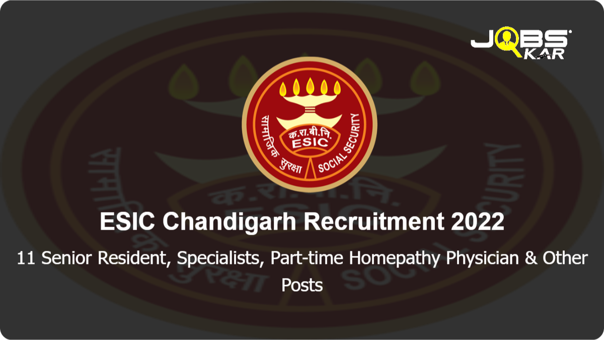 ESIC Chandigarh Recruitment 2022: Walk in for 11 Senior Resident, Specialists, Part-time Homepathy Physician	, Full Time Specialist, Part Time Specialist Posts