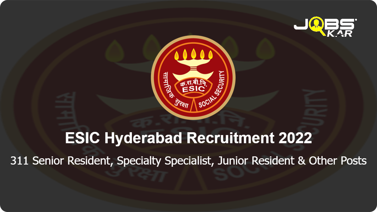 ESIC Hyderabad Recruitment 2022: Apply for 311 Senior Resident, Specialty Specialist, Junior Resident, Consultant & Other Posts
