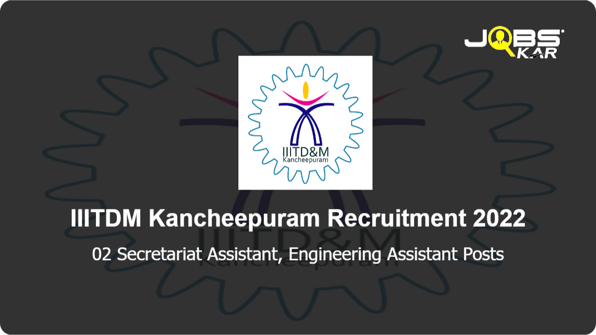 IIITDM Kancheepuram Recruitment 2022: Walk in for Secretariat Assistant, Engineering Assistant Posts