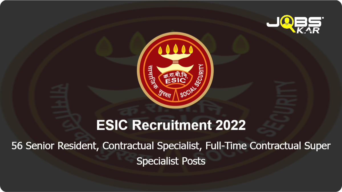 ESIC Recruitment 2022: Walk in for 56 Senior Resident, Contractual Specialist, Full-Time Contractual Super Specialist Posts