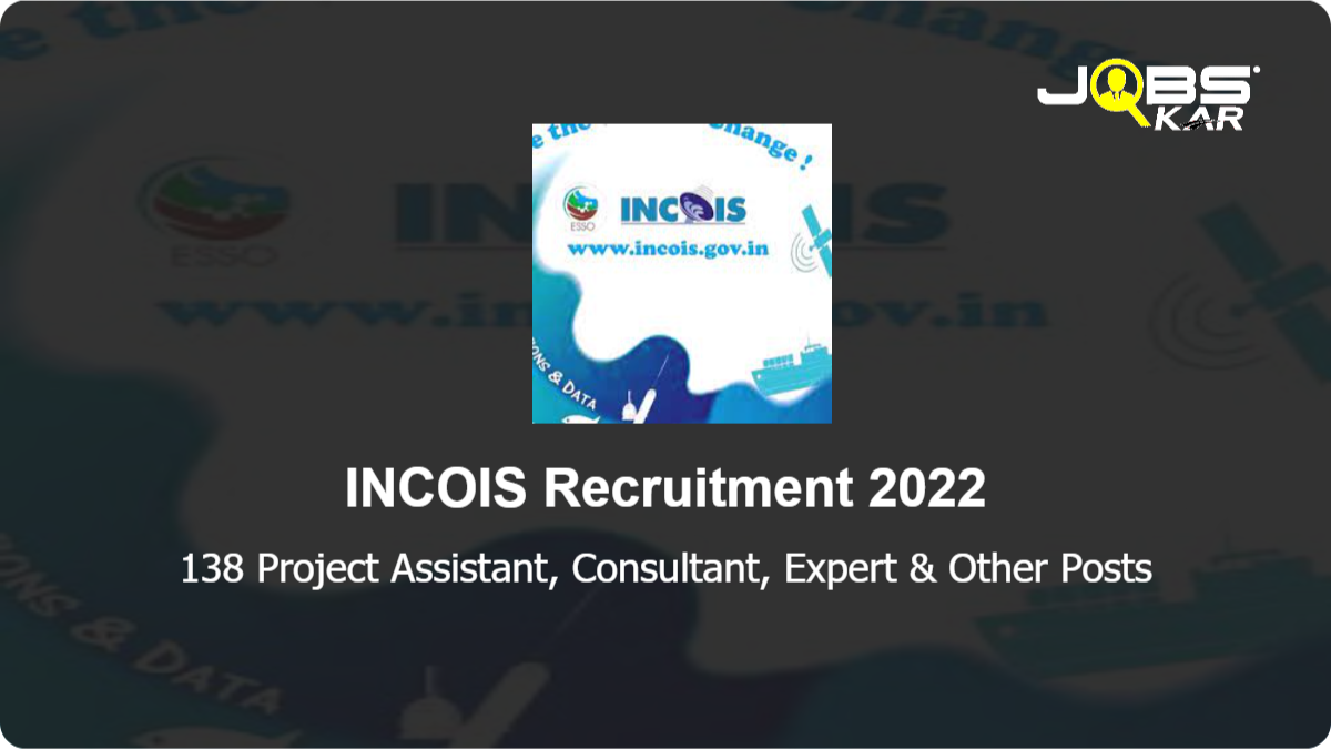 INCOIS Recruitment 2022: Apply Online for 138 Project Assistant, Consultant, Expert, Project Scientist I, Project Scientist II, Project Scientist III Posts