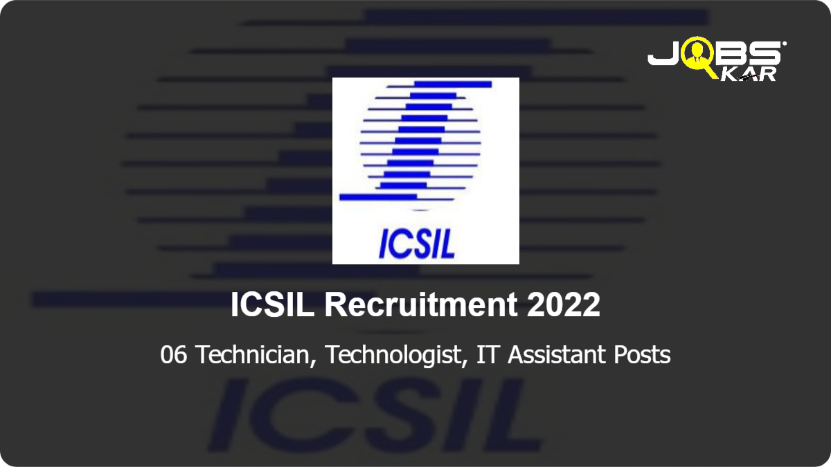 ICSIL Recruitment 2022: Apply Online for 06 Technician, Technologist, IT Assistant Posts