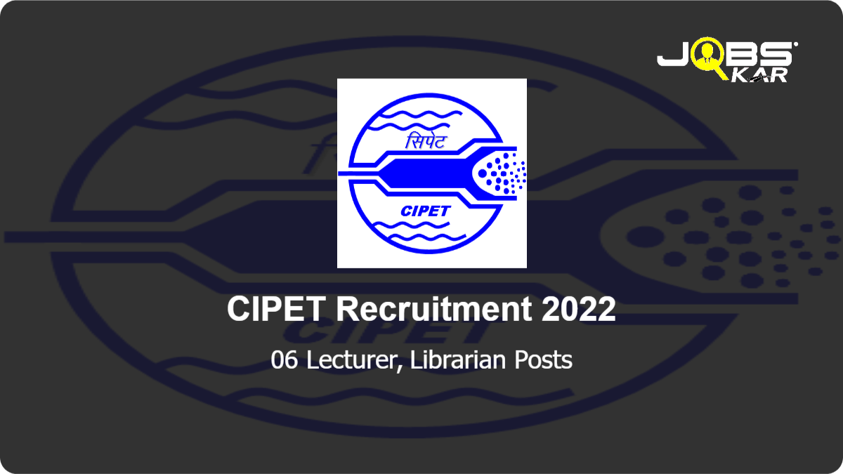 CIPET Recruitment 2022: Apply for 06 Lecturer, Librarian Posts